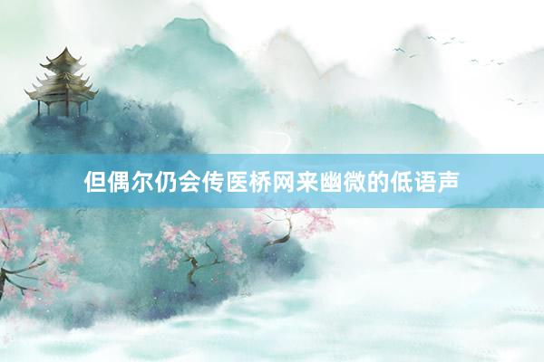 但偶尔仍会传医桥网来幽微的低语声
